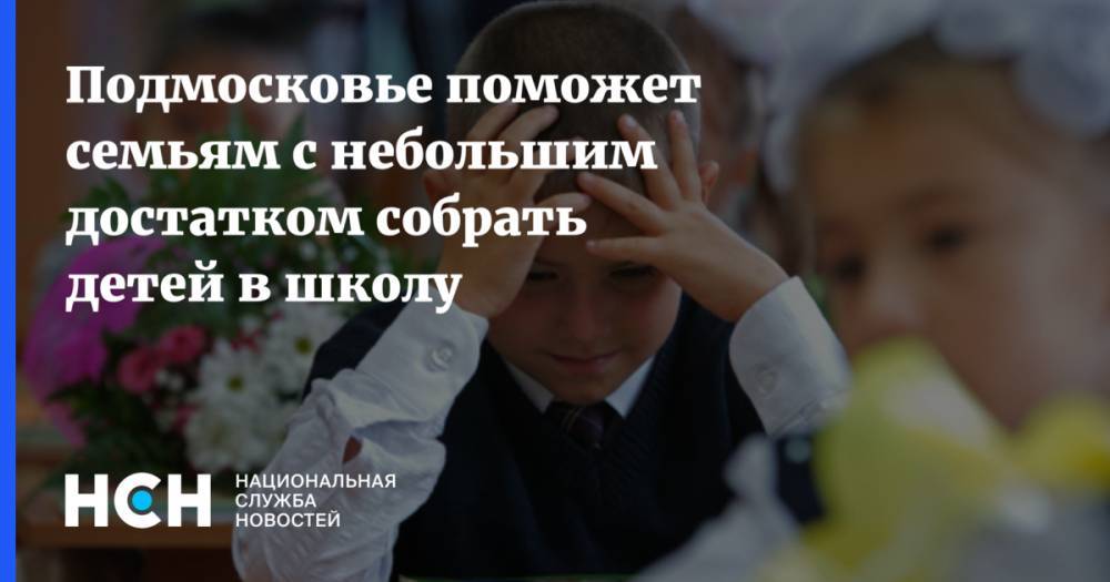 Андрей Воробьев - Подмосковье поможет семьям с небольшим достатком собрать детей в школу - nsn.fm - Московская обл.
