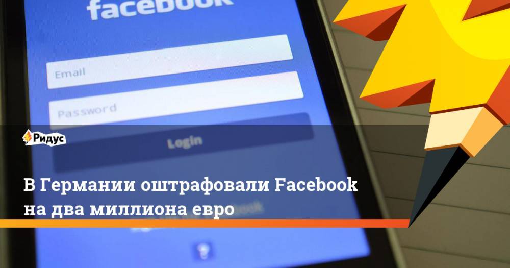 В Германии оштрафовали Facebook на два миллиона евро. Ридус - ridus.ru - Германия - Ирландия