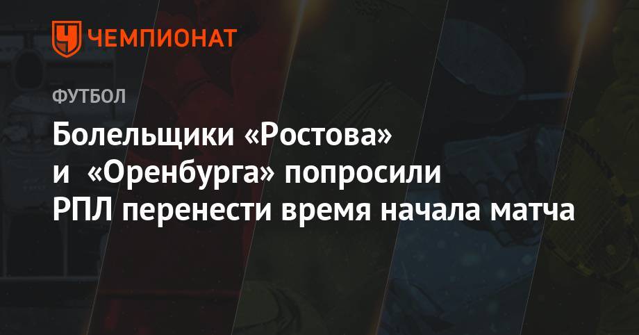 Болельщики «Ростова» и «Оренбурга» попросили РПЛ перенести время начала матча - championat.com - Москва - Россия - Оренбург - Ростов-На-Дону