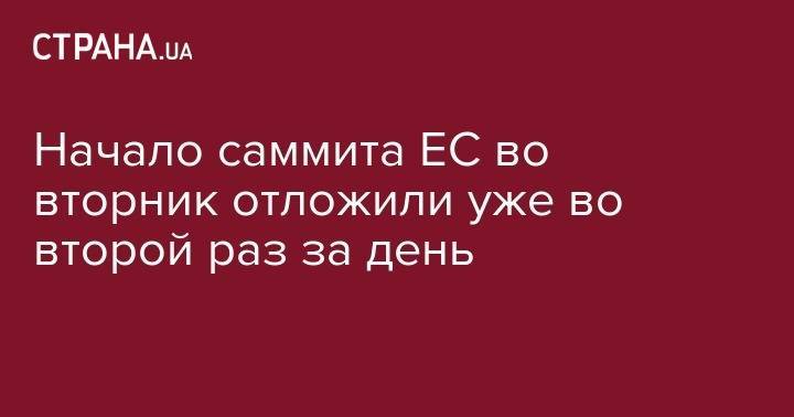 Начало саммита ЕС во вторник отложили уже во второй раз за день - strana.ua - Киев - Брюссель