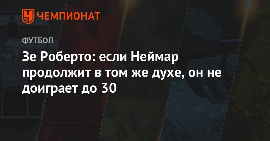 Зе Роберто: если Неймар продолжит в том же духе, он не доиграет до 30 - championat.com - Франция - Бразилия - Катар