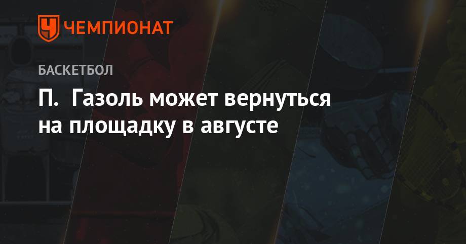 Эдриан Войнаровски - П. Газоль может вернуться на площадку в августе - championat.com - Китай