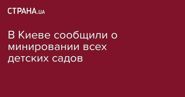 В Киеве сообщили о минировании всех детских садов - strana.ua - Украина - Киев - Черкассы