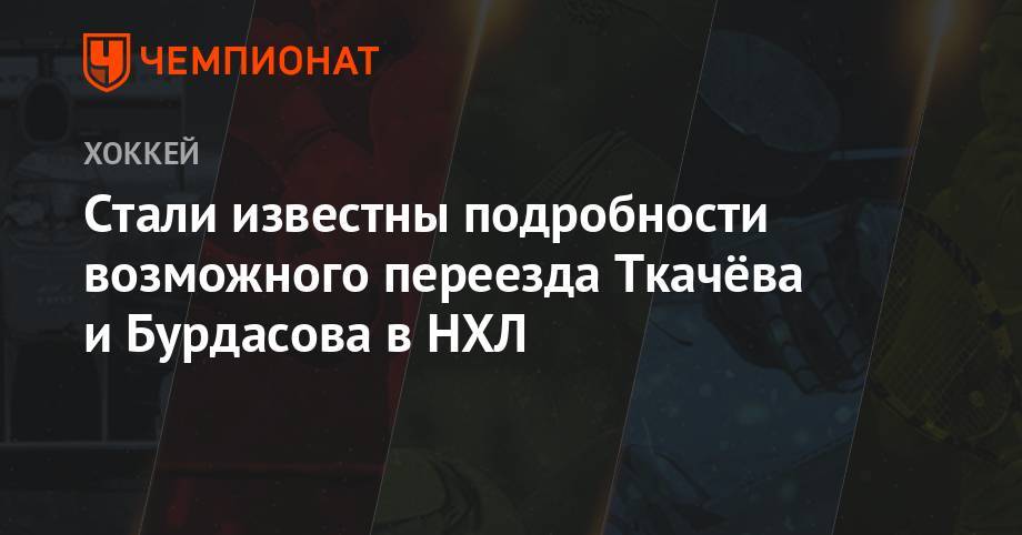 Антон Бурдасов - Владимир Ткачев - Стали известны подробности возможного переезда Ткачёва и Бурдасова в НХЛ - championat.com - Уфа