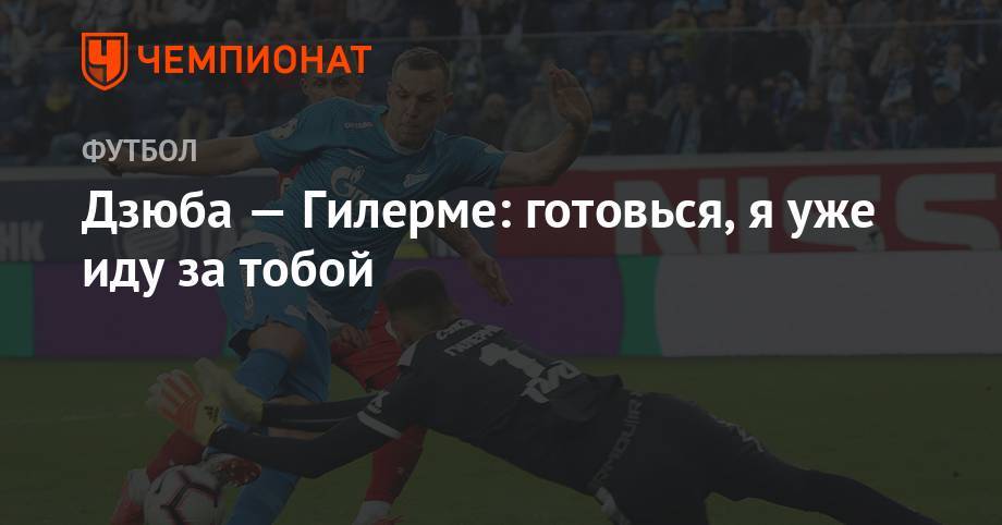 Артем Дзюба - Дзюба — Гилерме: готовься, я уже иду за тобой - championat.com - Россия
