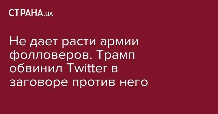 Дональд Трамп - Не дает расти армии фолловеров. Трамп обвинил Twitter в заговоре против него - strana.ua - США - Иран