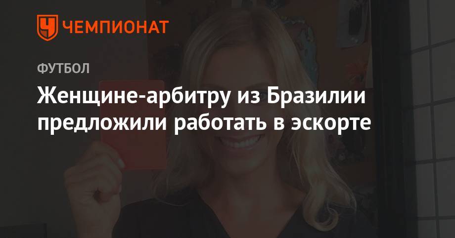 Женщине-арбитру из Бразилии предложили работать в эскорте - championat.com - Россия - Бразилия