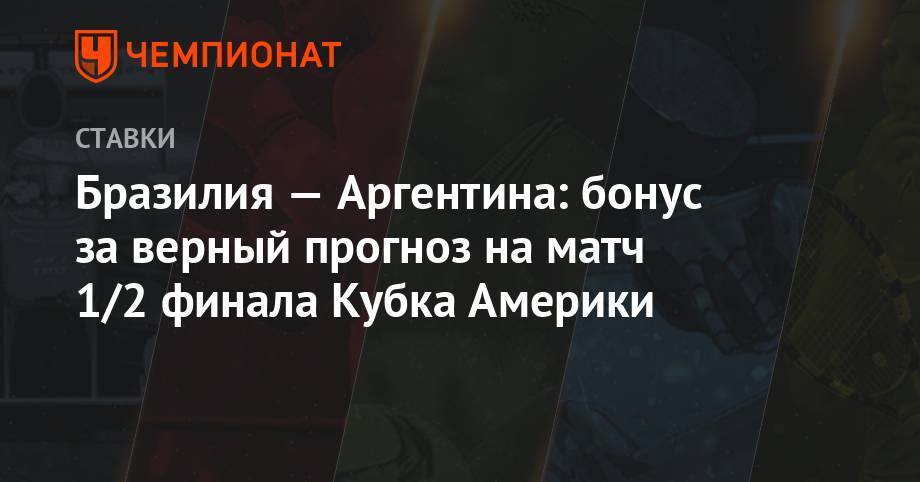Бразилия — Аргентина: бонус за верный прогноз на матч 1/2 финала Кубка Америки - championat.com - Бразилия - Аргентина