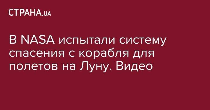 В NASA испытали систему спасения с корабля для полетов на Луну. Видео - strana.ua - США - Вашингтон - шт.Флорида