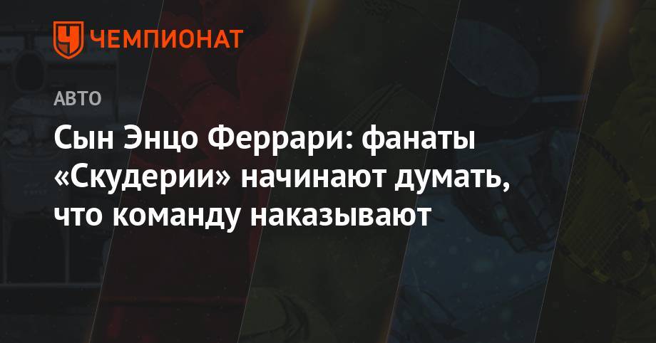 Сын Энцо Феррари: фанаты «Скудерии» начинают думать, что команду наказывают - championat.com - Австрия