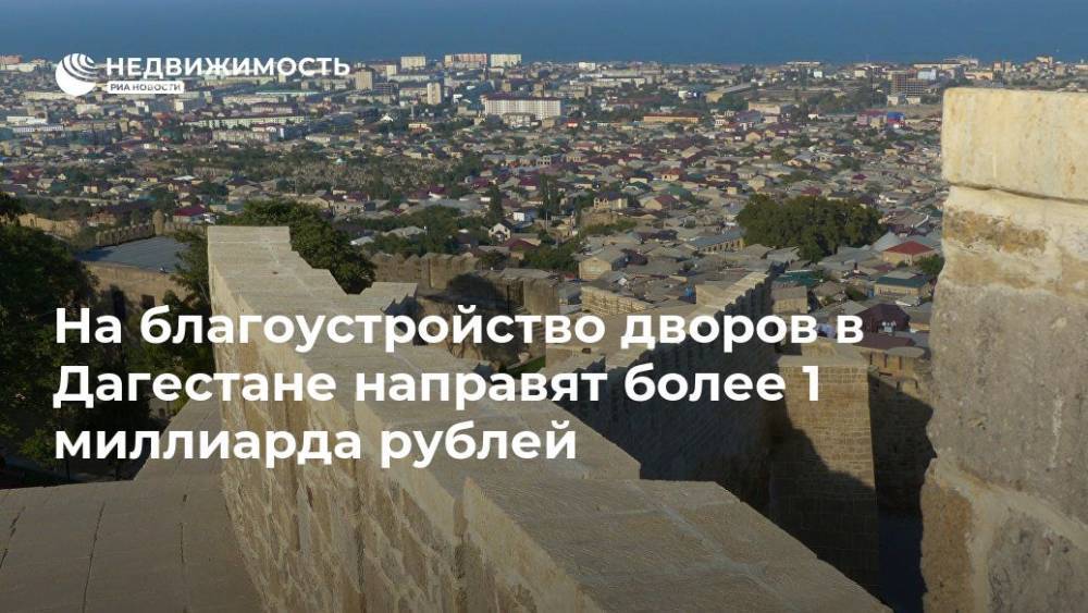 На благоустройство дворов в Дагестане направят более 1 миллиарда рублей - realty.ria.ru - Махачкала - респ. Дагестан - Дагестан - Благоустройство