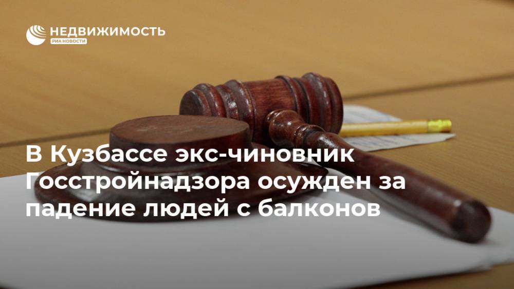 В Кузбассе экс-чиновник Госстройнадзора осужден за падение людей с балконов - realty.ria.ru - Россия - Кемеровская обл. - Кемерово