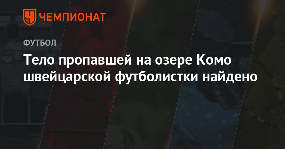 Тело пропавшей на озере Комо швейцарской футболистки найдено - championat.com - Швейцария - Италия