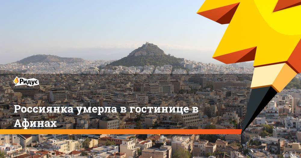 В Афинах в гостинице умерла россиянка. Ридус - ridus.ru - Башкирия - Греция