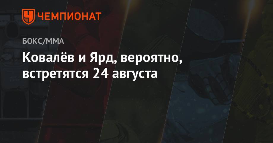 Сергей Ковалев - Энтони Ярд - Ковалёв и Ярд, вероятно, встретятся 24 августа - championat.com - Россия - Челябинск