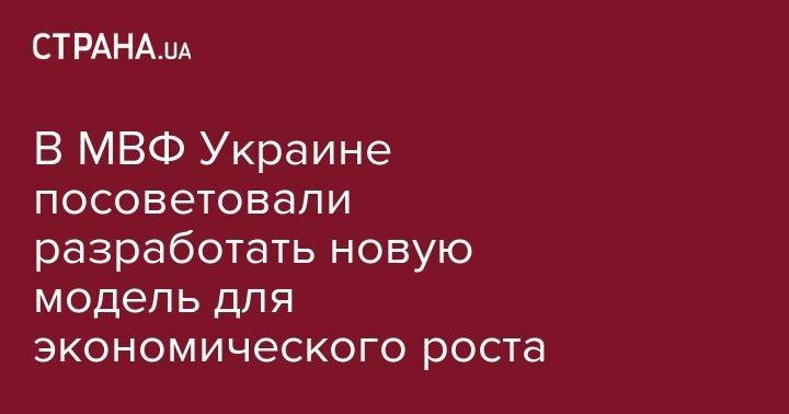 Тимофей Милованов - В МВФ Украине посоветовали разработать новую модель для экономического роста - strana.ua - США - Украина