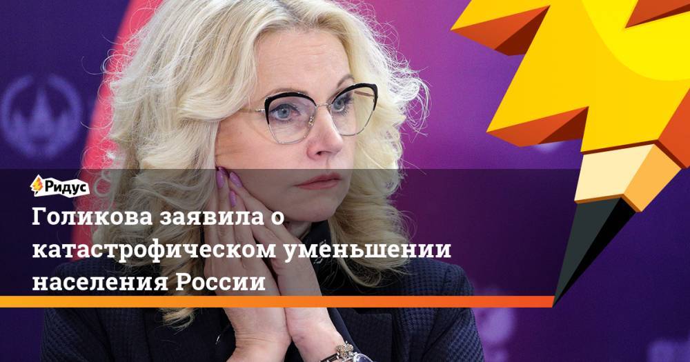 Татьяна Голикова - Голикова заявила о катастрофическом уменьшении населения России. Ридус - ridus.ru - Россия - окр.Сзфо