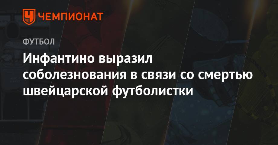 Джанни Инфантино - Инфантино выразил соболезнования в связи со смертью швейцарской футболистки - championat.com - Швейцария - Италия
