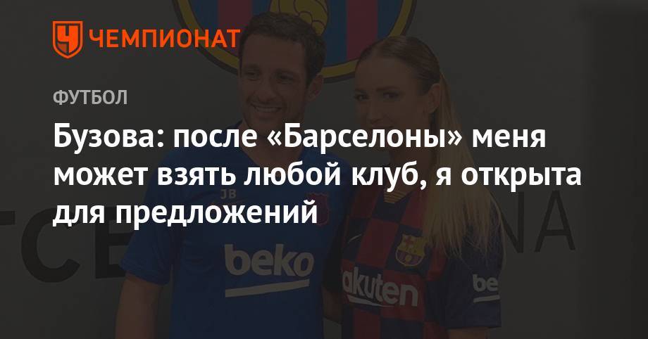 Ольга Бузова - Бузова: после «Барселоны» меня может взять любой клуб, я открыта для предложений - championat.com - Россия
