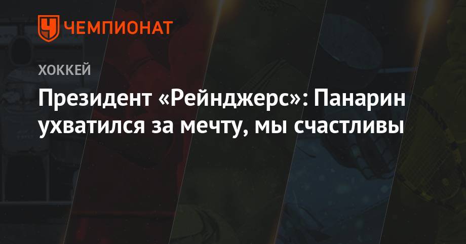 Артемий Панарин - Президент «Рейнджерс»: Панарин ухватился за мечту, мы счастливы - championat.com - Нью-Йорк