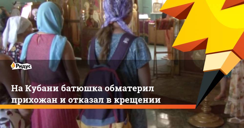 На Кубани батюшка обматерил прихожан и отказал в крещении. Ридус - ridus.ru - Краснодарский край - Омск - Новороссийск