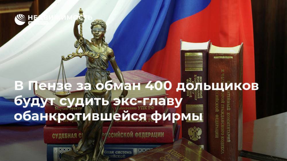 В Пензе за обман 400 дольщиков будут судить экс-главу обанкротившейся фирмы - realty.ria.ru - Россия - Пенза - Строительство
