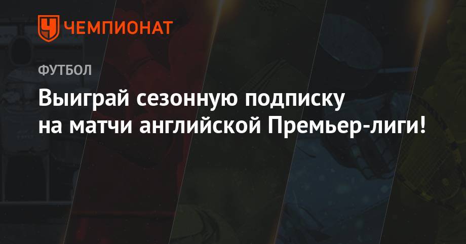 Выиграй сезонную подписку на матчи английской Премьер-лиги! - championat.com