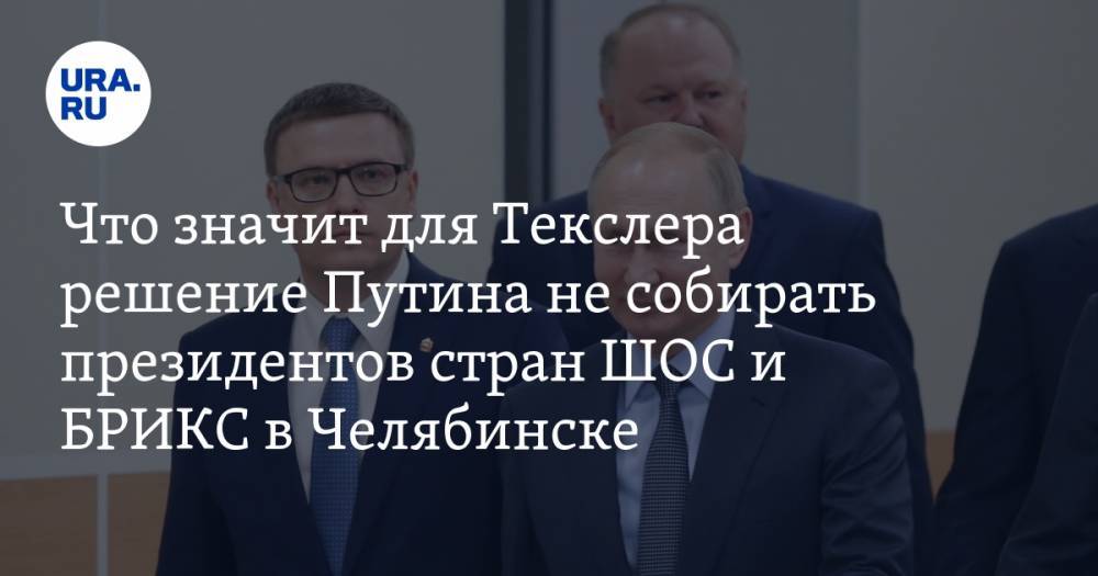 Владимир Путин - Алексей Текслер - Борис Дубровский - Что значит для Текслера решение Путина не собирать президентов стран ШОС и БРИКС в Челябинске - ura.news - Санкт-Петербург - Челябинская обл. - Челябинск - Уральск - Магнитогорск