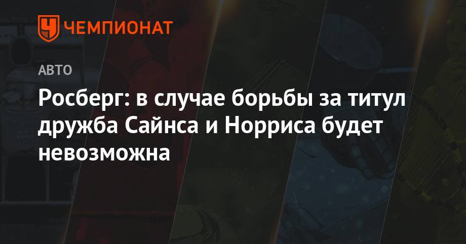 Нико Росберг - Карлос Сайнс - Росберг: в случае борьбы за титул дружба Сайнса и Норриса будет невозможна - championat.com