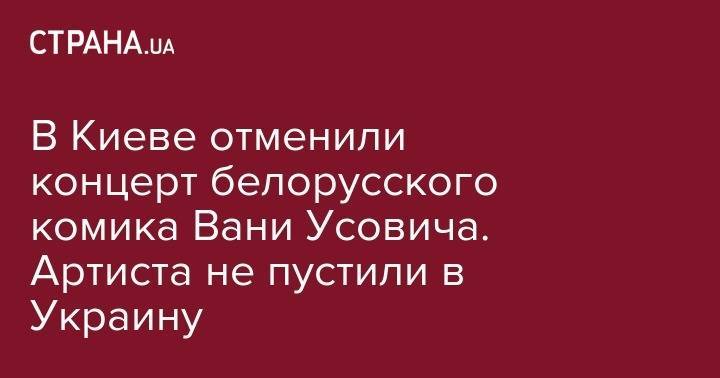 В Киеве отменили концерт белорусского комика Вани Усовича. Артиста не пустили в Украину - strana.ua - Киев - Крым - Симферополь - Одесса