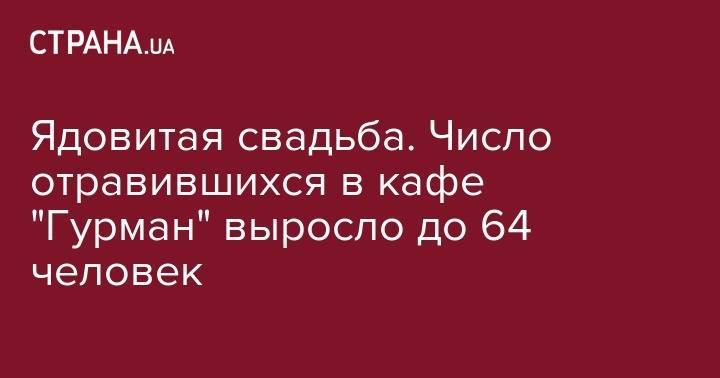 Ядовитая свадьба. Число отравившихся в кафе "Гурман" выросло до 64 человек - strana.ua - Украина - Ровенская обл.
