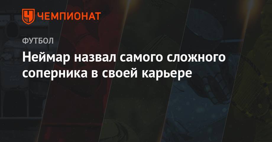 Серхио Рамос - Неймар назвал самого сложного соперника в своей карьере - championat.com - Франция - Бразилия
