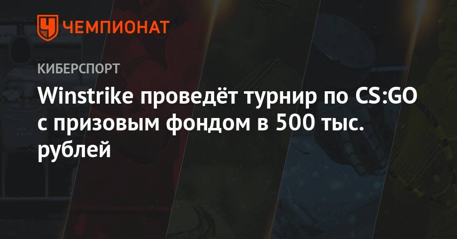 Winstirke проведёт турнир по CS:GO с призовым фондом в 500 тыс. рублей - championat.com - Москва - Россия - Санкт-Петербург - Тверь - Челябинск - Казань