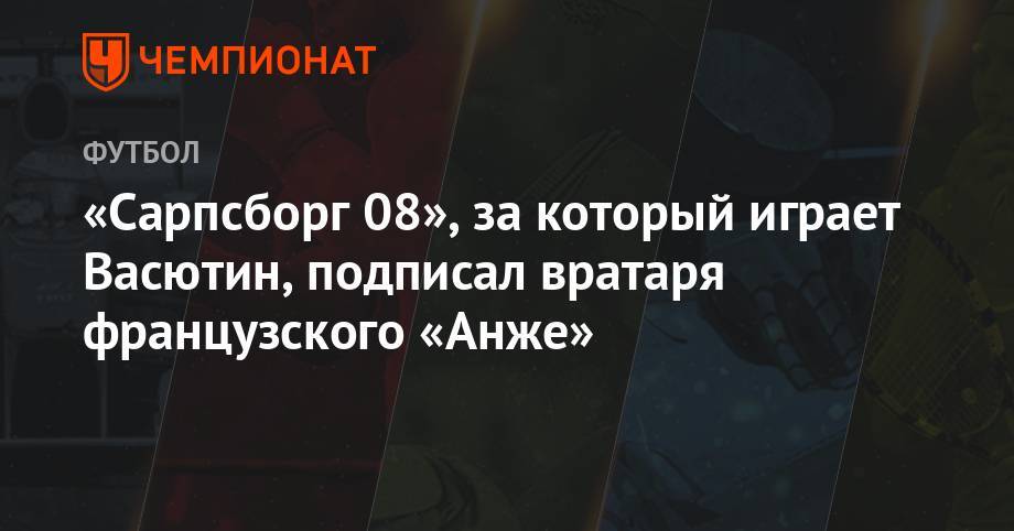 Александр Васютин - «Сарпсборг 08», за который играет Васютин, подписал вратаря французского «Анже» - championat.com - Норвегия - Россия - Финляндия