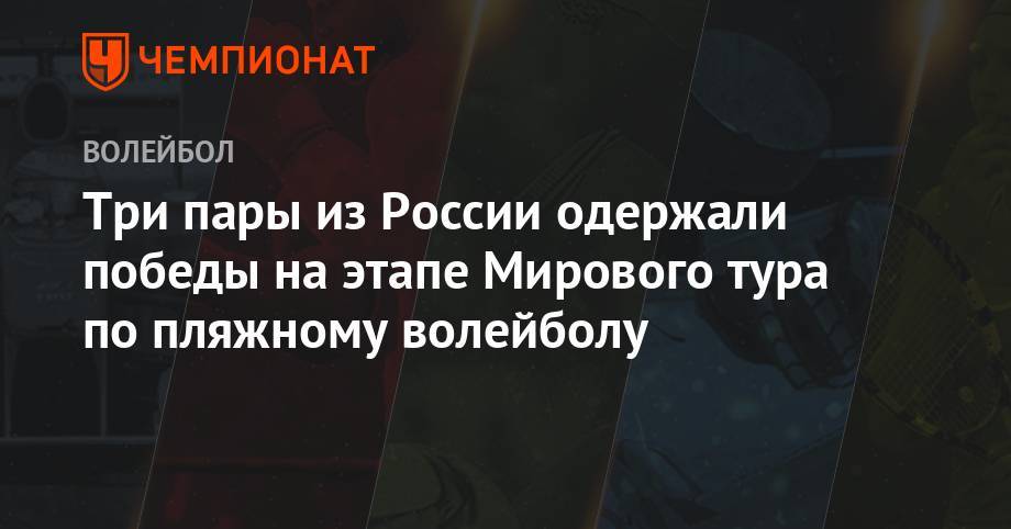 Три пары из России одержали победы на этапе Мирового тура по пляжному волейболу - championat.com - Россия - Швейцария - Португалия