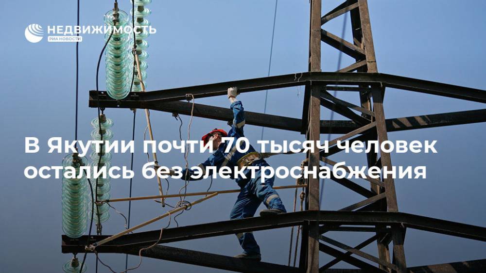 В Якутии почти 70 тысяч человек остались без электроснабжения - realty.ria.ru - Москва - Россия - респ. Саха - Вилюйск