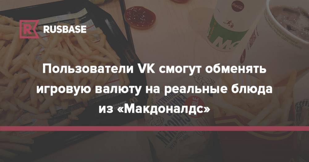 Пользователи VK смогут обменять игровую валюту на реальные блюда из «Макдоналдс» - rb.ru - Россия - Москва - county Mcdonald