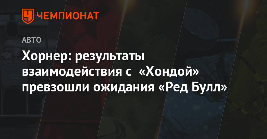 Максим Ферстаппен - Кристиан Хорнер - Хорнер: результаты взаимодействия с «Хондой» превзошли ожидания «Ред Булл» - championat.com - Австрия