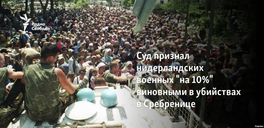 Суд признал нидерландских военных "на 10%" виновными в убийствах в Сребренице - svoboda.org - Сербия - Голландия - Югославия