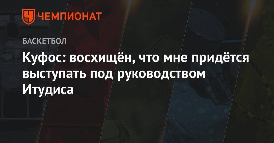 Куфос: восхищён, что мне придётся выступать под руководством Итудиса - championat.com