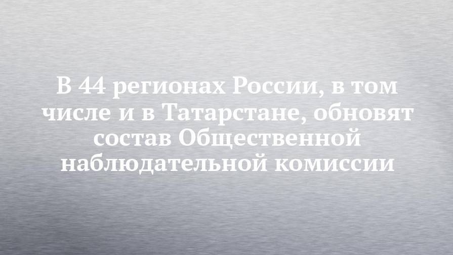 Валерий Фадеев - В 44 регионах России, в том числе и в Татарстане, обновят состав Общественной наблюдательной комиссии - chelny-izvest.ru - Россия - респ. Татарстан