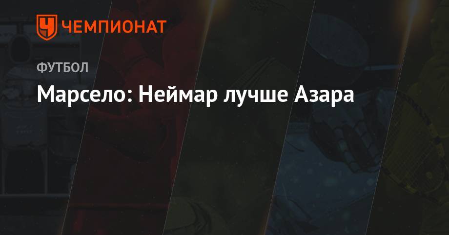 Марсело: Неймар лучше Азара - championat.com - Бразилия