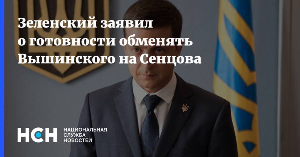 Владимир Зеленский - Александр Брод - Кирилл Вышинский - Олег Сенцов - Зеленский заявил о готовности обменять Вышинского на Сенцова - nsn.fm - Москва - Россия - Украина - Киев - Крым