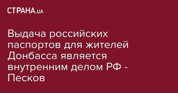 Владимир Зеленский - Владимир Путин - Дмитрий Песков - Выдача российских паспортов для жителей Донбасса является внутренним делом РФ - Песков - strana.ua - Москва - Россия - Украина - обл. Донецкая - Луганская обл.