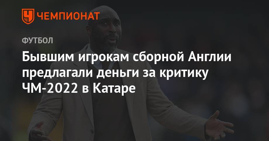 Бывшим игрокам сборной Англии предлагали деньги за критику ЧМ-2022 в Катаре - championat.com - Англия - Лондон - Катар