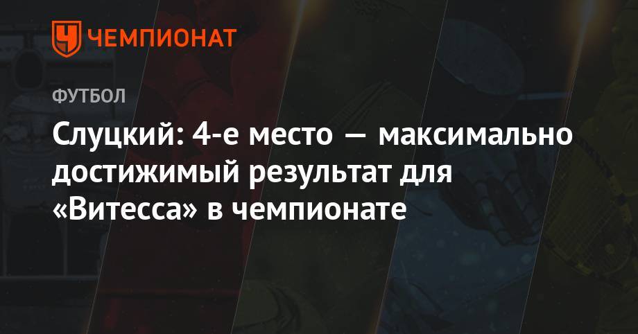 Леонид Слуцкий - Слуцкий: 4-е место — максимально достижимый результат для «Витесса» в чемпионате - championat.com - Голландия