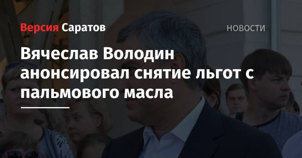 Дмитрий Медведев - Вячеслав Володин - Вячеслав Володин анонсировал снятие льгот с пальмового масла - nversia.ru - Россия