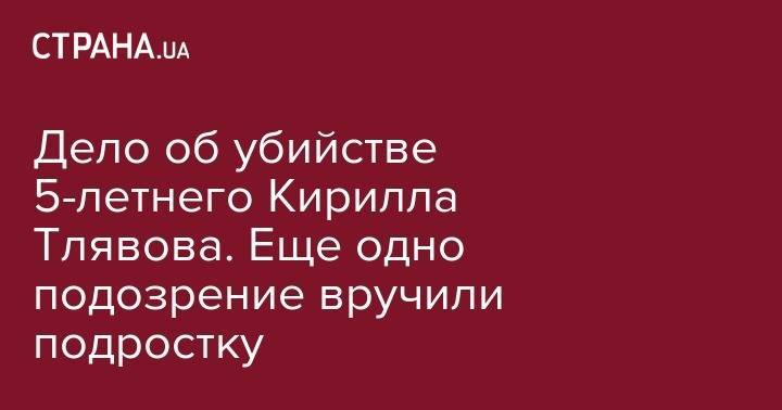 Кирилл Тлявов - Дело об убийстве 5-летнего Кирилла Тлявова. Еще одно подозрение вручили подростку - strana.ua - Киевская обл.