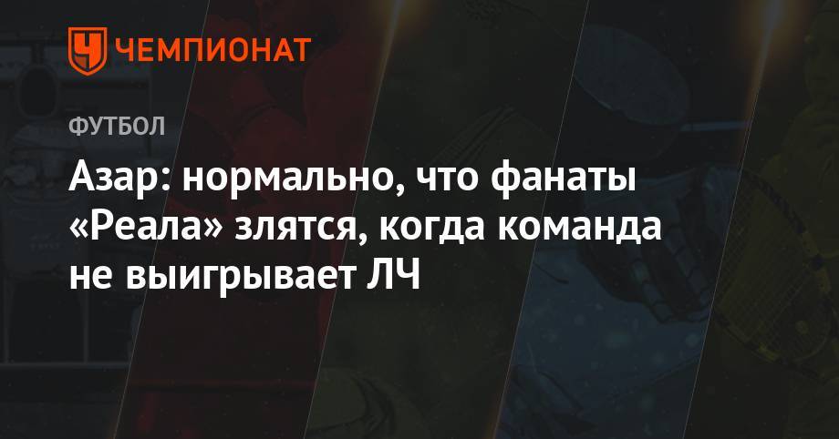 Эден Азар - Азар: нормально, что фанаты «Реала» злятся, когда команда не выигрывает ЛЧ - championat.com - Лондон - Мадрид