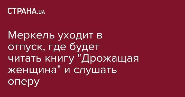 Ангела Меркель - Меркель уходит в отпуск, где будет читать книгу "Дрожащая женщина" и слушать оперу - strana.ua - Россия - Молдавия - Германия